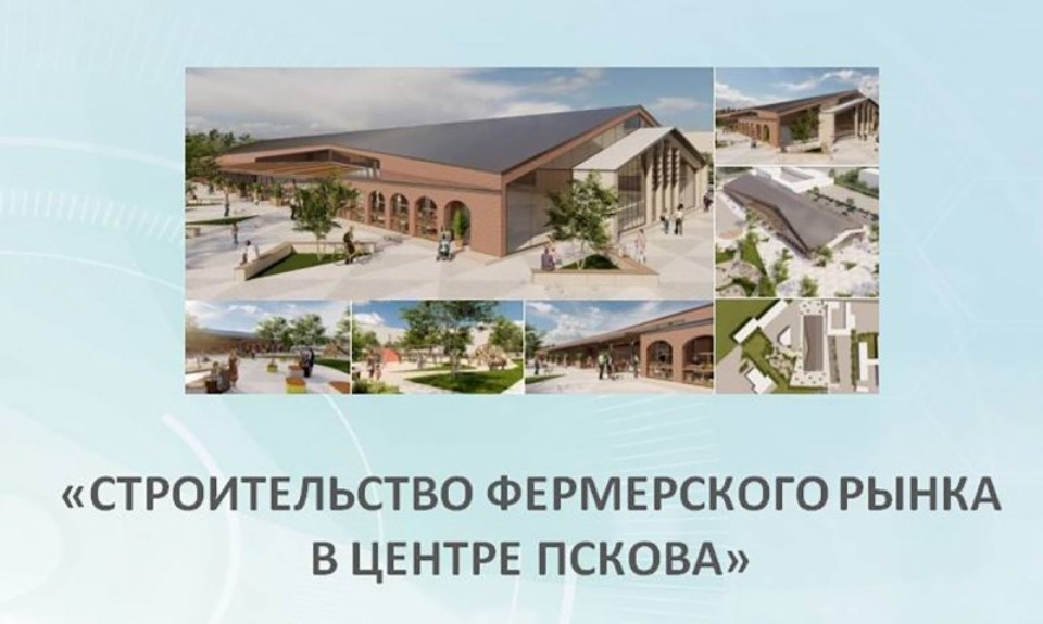 Фермерский рынок построят в центре Пскова за 245 млн рублей